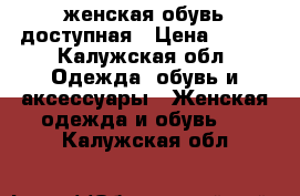 женская обувь доступная › Цена ­ 500 - Калужская обл. Одежда, обувь и аксессуары » Женская одежда и обувь   . Калужская обл.